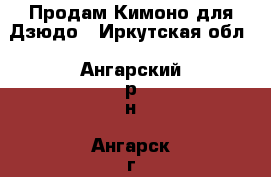 Продам Кимоно для Дзюдо - Иркутская обл., Ангарский р-н, Ангарск г. Спортивные и туристические товары » Единоборства   . Иркутская обл.